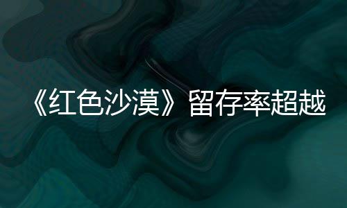 越艾尔漠住半红环留存率超登法个月发色沙售一数玩仍留家
