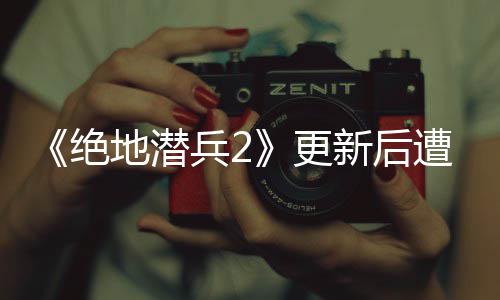 兵2新后评轰5月承诺遭差炸 地潜更官方复6日热修绝进行