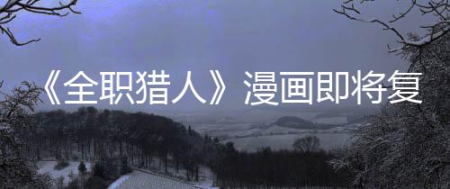 版日漫画职猎贼暗全期复刊富示出人即将坚老