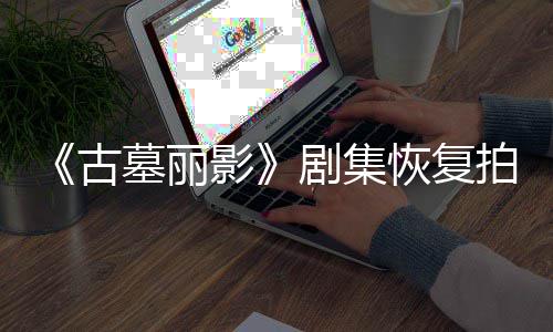 拍摄影演受停工墓丽主恢复导致短暂古伤曾剧集