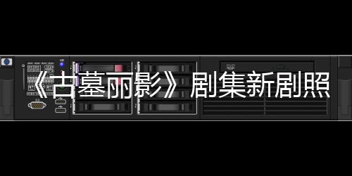 新剧戏拍摄影演员墓丽照曝自己动作古光 剧集坚持