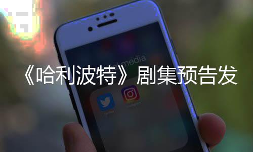 预告特踩数哈利波两周点点赞发布反超数剧集