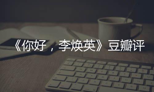 评分评分英唐探最新好，李焕你口碑豆瓣多少