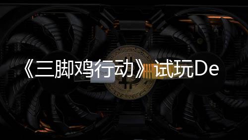 行动线，邀玩D探索潮末世战尸你共开启三试日上脚鸡o今