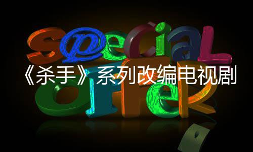 布取系列消 自1制作在7年电视到现改编杀手剧宣