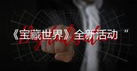 《宝藏世界》全新活动“让戒指发威！”上线，全新神秘戒指系统登场