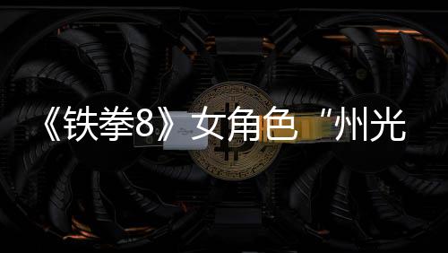 预告玩法铁面具州者狐狸拳8女女忍光角色