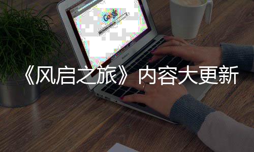 半年新还要等引入启之全新区旅内容大更风生态 将