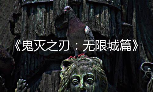 下系登票房映 亿日无限城篇灭之全球顶鬼刃