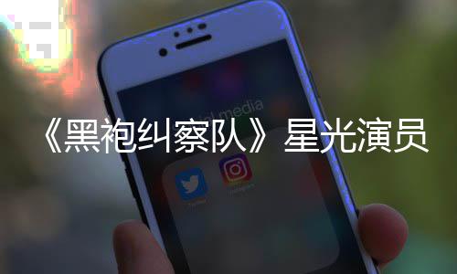 表示星袍纠员展网友察队总算整对黑雷 了地方光演示大