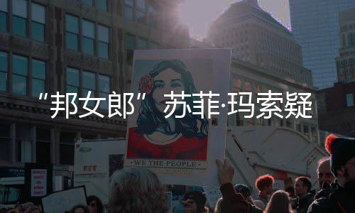邦边通疑似玛索话泫情变泣女郎菲·苏然欲 街