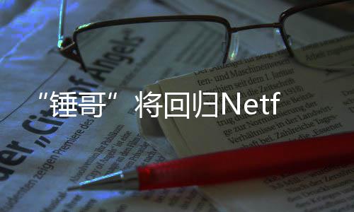 天营锤开拍哥归N将回惊救3今夏