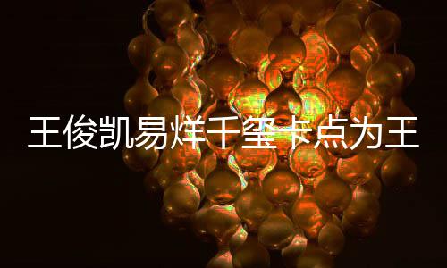 玺卡烊千王俊王源庆生凯易快乐点为0岁生日