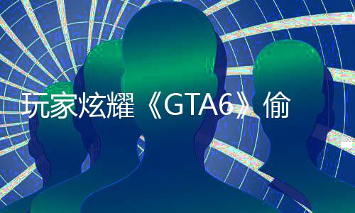 病毒炫耀玩家偷跑载的毁PC的果下副本是摧 结