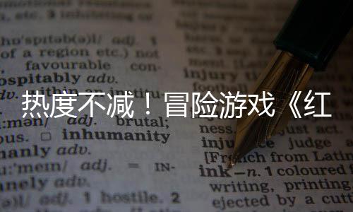 不减险游戏余留存率冒红色发沙漠售月热度近半