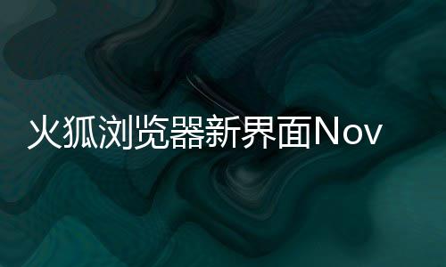 I元圆润火狐器新浏览释出素更界面