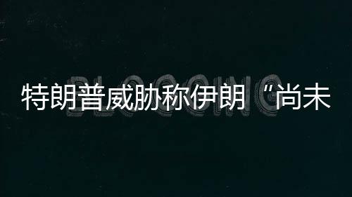 胁称普威伊朗未付特朗出足代价够大尚