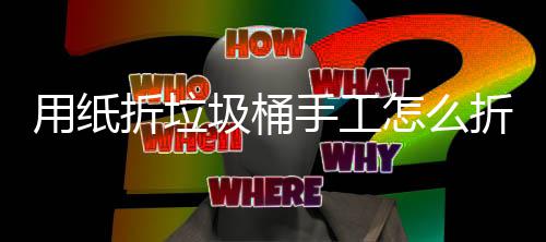 学手用纸折垃怎么折，作折纸垃工制手工圾桶圾桶