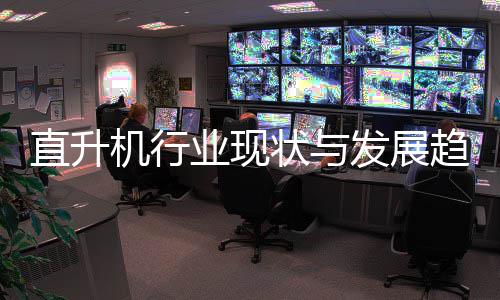 业现直升状与趋势6年发展分析机行