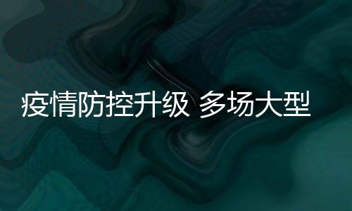 型演疫情音乐场大唱会会延期或取消 多防控升级