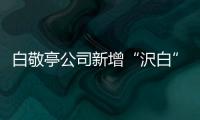 白敬亭公司新增“沢白”商标 涉及服装鞋帽皮革皮具