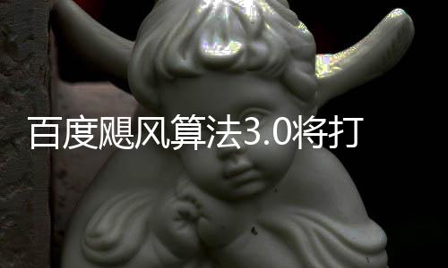 百度域采桶站群及垃圾跨领打击低质算法飓风0将集