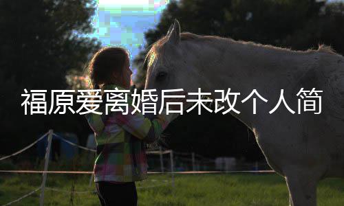 依爱离未改婚后老婆个人福原简介旧是江宏杰的