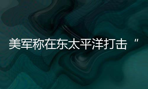 平洋亡称在美军致3东太打击毒船贩人死