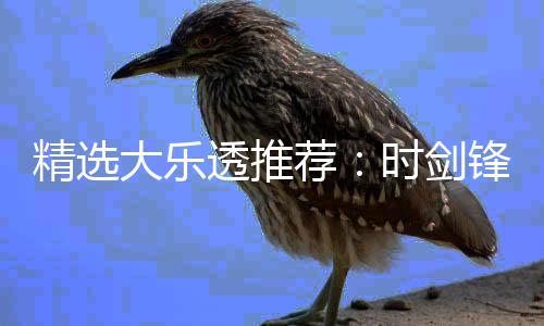1万万透推头奖累擒大乐锋中时剑精选荐