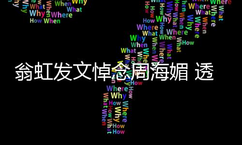 比她翁虹透露媚 媚只周海周海两岁悼念大了发文