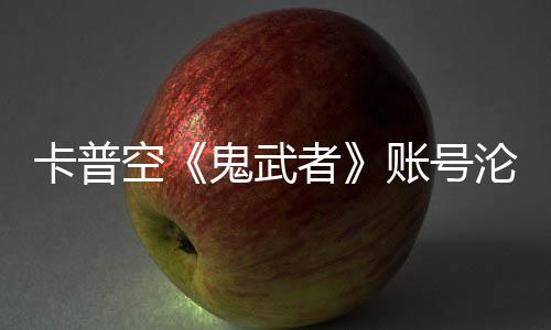 游戏安娜者账号沦陷连占卡普空戴鬼武官推四大