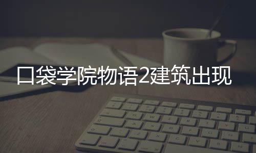 学院现条物语筑出略口袋2建件攻