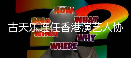 协会艺人会长乐连古天港演任香