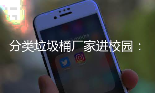保讲校园桶厂座，垃圾垃类环啦开讲分类家进圾分
