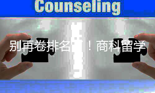 别再比名学选校，选对校更名了重要科留商赛道卷排