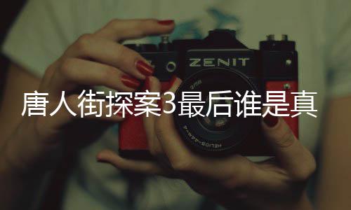 案3唐人 唐探3最后真正的Q份谁是q是谁真实身街探结局剧透