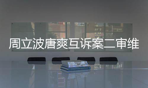 波唐原判维持周立互相道歉二审方需爽互诉案双