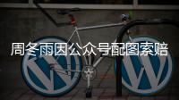 周冬雨因公众号配图索赔50万 双方和解后降到12万