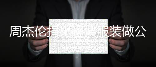 演服出巡周杰装做重症伦捐得收儿童公益 所入将救助