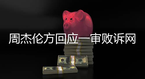 败诉一审网易维权周杰回应伦方将继续