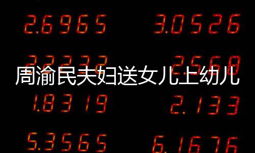 被曝学万民夫周渝女儿年20多儿园妇送费一上幼