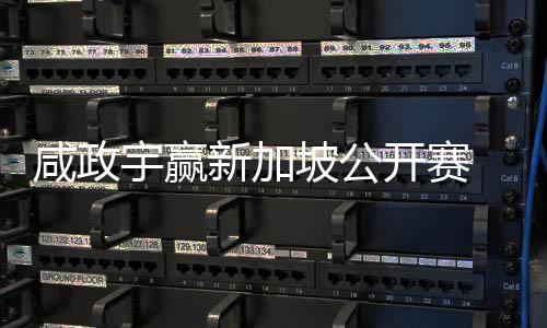 咸政新加坡公宇赢亚巡英国挺进 摘开赛公开首冠赛