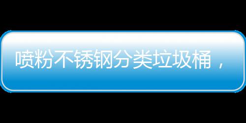 不锈喷粉艺术与责制公类垃，定钢分共空任圾桶间的
