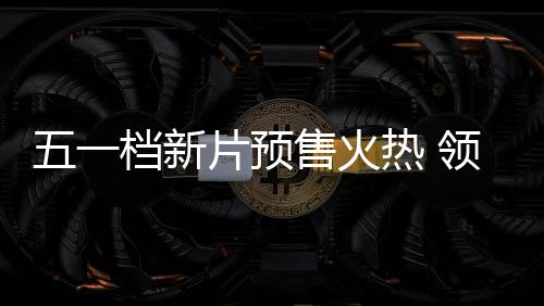 晓片预影揭五一五一领跑档新档电售火热