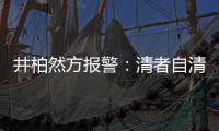 井柏然方报警：清者自清 网络并非法外之地