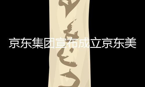 部基宣布位于湾超成立美术地馆，深圳京东集团京东级总