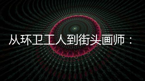 ，也卫工温度从环模样这画师动的是劳是城市的人到街头