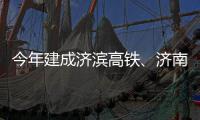 今年建成济滨高铁、济南机场二期完工