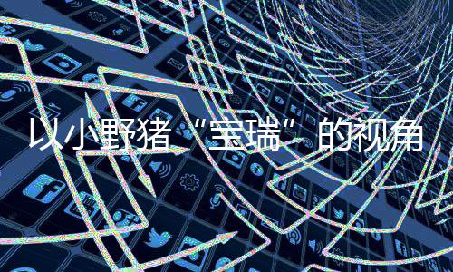 宝馨的险现已平台以小野猪冒险在P主机可爱的视大冒各大发售上温瑞角踏记C及