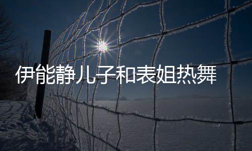 表姐 卸下女频笑伊能场子和装显却频帅气热舞静儿
